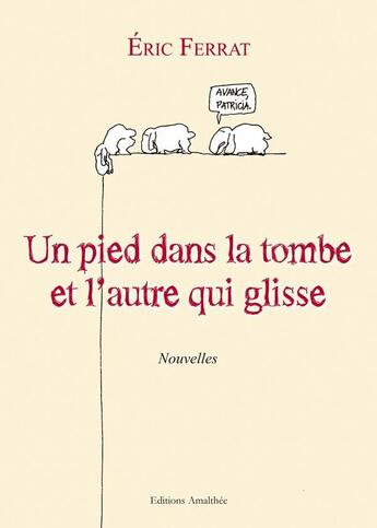 Couverture du livre « Un pied dans la tombe et l'autre qui glisse » de Eric Ferrat aux éditions Amalthee