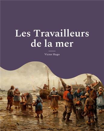 Couverture du livre « Les travailleurs de la mer - un roman ecrit durant l'exil du poete dans l'ile anglo-normande de guer » de Victor Hugo aux éditions Books On Demand