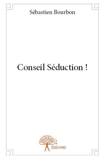 Couverture du livre « Conseil séduction ! » de Sebastien Bourbon aux éditions Edilivre