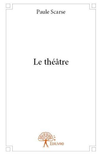 Couverture du livre « Le théâtre » de Paule Scarse aux éditions Edilivre