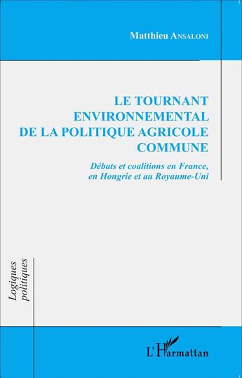 Couverture du livre « Le tournant environnemental de la politique agricole commune ; débats et coalitions en France, en Hongrie et au Royaume-Uni » de Matthieu Ansaloni aux éditions L'harmattan