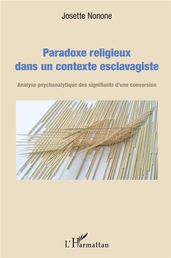 Couverture du livre « Paradoxe religieux dans un contexte esclavagiste ; analyse psychanalytique des signifiants d'une conversion » de Josette Nonone aux éditions L'harmattan