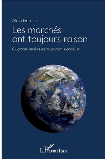 Couverture du livre « Les marchés ont toujours raison ; quarante années de révolution silencieuse » de Alain Fiorucci aux éditions L'harmattan