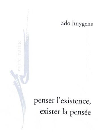 Couverture du livre « Penser l'existence, exister la pensée ; de l'humanité, de l'amour, au jour de la phénoménologie clinique » de Ado Huygens aux éditions Encre Marine