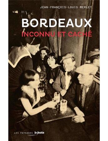 Couverture du livre « Bordeaux, inconnu et caché » de Jean-Francois-Louis Merlet aux éditions Le Festin