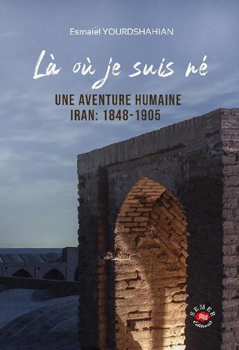 Couverture du livre « Là où je suis né ; une aventure humaine ; Iran 1848-1905 » de Esmaiel Yourdshahian aux éditions Semer