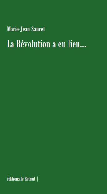 Couverture du livre « La révolution a eu lieu... » de Marie-Jean Sauret aux éditions Editions Le Retrait