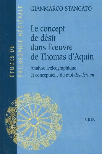 Couverture du livre « Le concept de désir dans l'oeuvre de Thomas d'Aquin ; analyse lexicographique et conceptuelle du 'desiderium' » de Gianmarco Stancato aux éditions Vrin