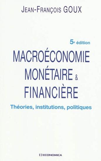 Couverture du livre « Macroéconomie monétaire & financière ; théories, institutions, politiques (5e édition) » de Goux/Jean-Francois aux éditions Economica