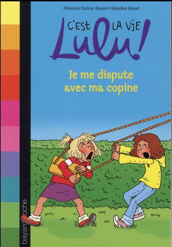 Couverture du livre « C'est la vie Lulu ! t.6 ; je me dispute avec ma copine » de Marylise Morel et Florence Dutruc-Rosset aux éditions Bayard Jeunesse