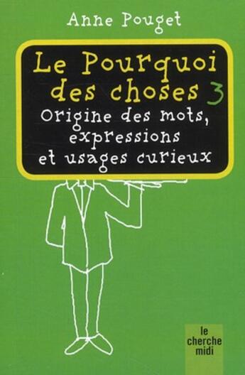 Couverture du livre « Le pourquoi des choses Tome 3 ; origine des mots, expressions et usages curieux » de Anne Pouget aux éditions Cherche Midi