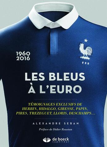 Couverture du livre « Les bleus a l'Euro ; témoignages exclusifs de Herbin, Hidalgo, Giresse, Papin, Pires, Trezeguet, Lloris, Deschamps,... (1960-2016) » de Alexandre Seban aux éditions De Boeck Superieur