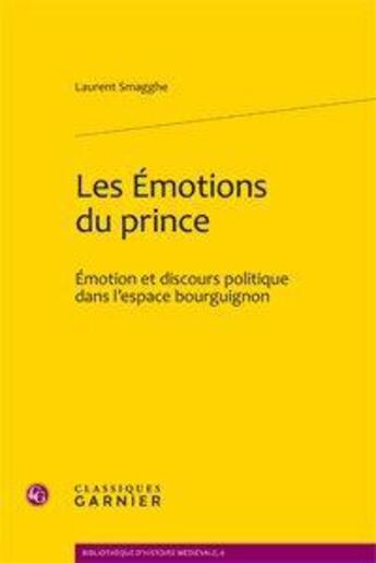 Couverture du livre « Les emotions du prince - emotion et discours politique dans l'espace bourguignon » de Laurent Smagghe aux éditions Classiques Garnier