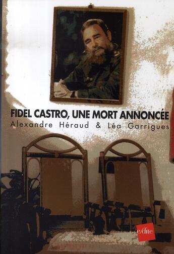 Couverture du livre « Fidel Castro, une mort annoncée » de Alexandre Heraud et Lea Garrigues aux éditions Edite