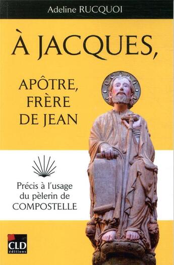 Couverture du livre « À Jacques, apôtre, frère de Jean ; précis à l'usage du pèlerin de Compostelle » de Adeline Rucquoi aux éditions Cld