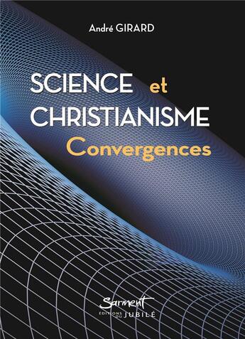 Couverture du livre « Science et christianisme : convergences » de Andre Girard aux éditions Jubile