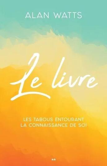 Couverture du livre « Le livre - les tabous entourant la connaissance de soi » de Alan Watts aux éditions Ada