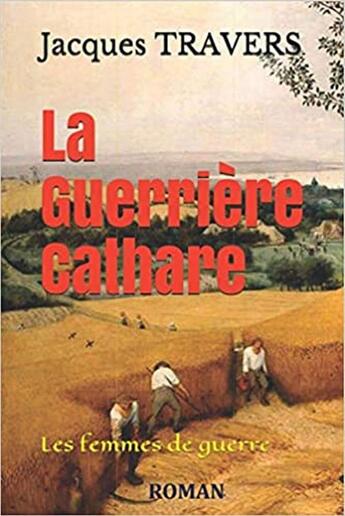 Couverture du livre « La guerrière cathare : les femmes de guerre » de Travers Jacques aux éditions Jacques Travers