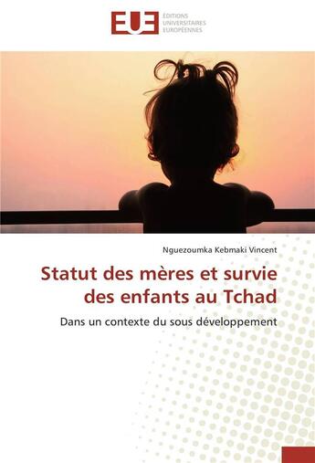 Couverture du livre « Statut des mères et survie des enfants au Tchad : dans un contexte du sous développement » de Nguezoumka Kebmaki Vincent aux éditions Editions Universitaires Europeennes