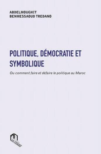 Couverture du livre « Politique, démocratie et symbolique; ou comment faire et défaire le politique au Maroc » de Abdelmoughit Benmessaoud Tredano aux éditions Eddif Maroc