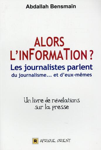 Couverture du livre « Alors l'information ? les journalistes parlent du journalisme » de Abdellah Bensmain aux éditions Afrique Orient