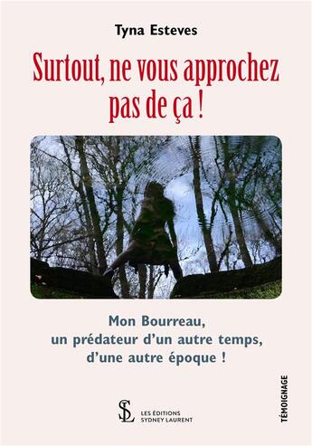 Couverture du livre « Surtout ne vous approchez pas de ça ! mon bourreau, un prédateur d'un autre temps, d'une autre époque ! » de Tyna Esteves aux éditions Sydney Laurent