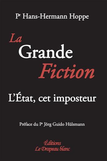 Couverture du livre « La grande fiction ; l'Etat, cet imposteur » de Hans-Hermann Hoppe aux éditions Le Drapeau Blanc