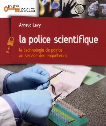 Couverture du livre « La police scientifique ; la technologie de pointe au service des enquêteurs » de Arnaud Levy aux éditions Hachette Pratique