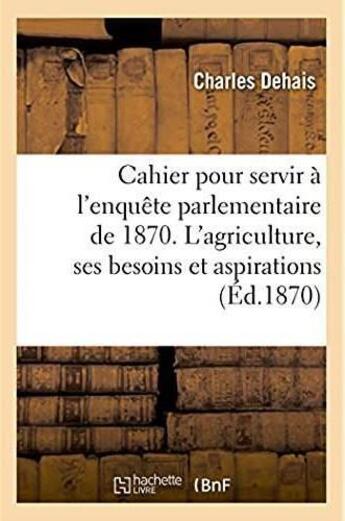 Couverture du livre « Cahier pour servir a l'enquete parlementaire de 1870. l'agriculture, ses besoins, ses aspirations » de Dehais Charles aux éditions Hachette Bnf