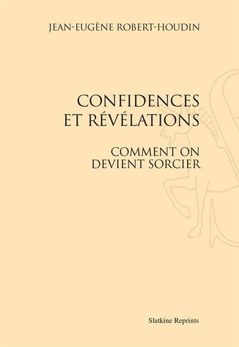 Couverture du livre « Confidences et révélations ; comment on devient sorcier » de Jean-Eugene Robert-Houdin aux éditions Slatkine Reprints