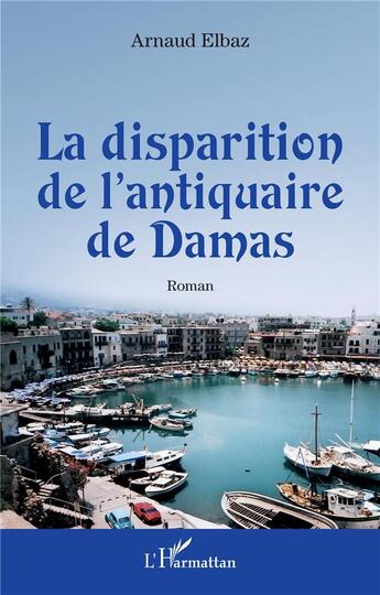 Couverture du livre « La disparition de l'antiquaire de Damas » de Arnaud Elbaz aux éditions L'harmattan