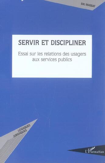 Couverture du livre « Servir et discipliner ; essai sur les relations des usagers aux services publics » de Eric Massat aux éditions L'harmattan