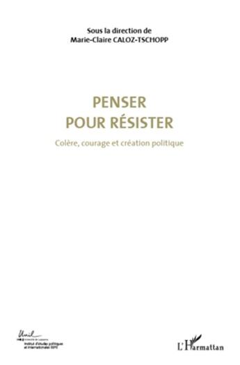 Couverture du livre « Penser pour résister t.4 ; colère, courage et création politique » de Marie-Claire Caloz-Tschopp aux éditions L'harmattan