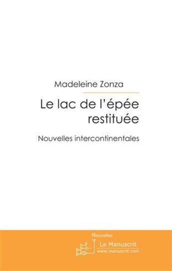 Couverture du livre « Le lac de l'épée restituée ; nouvelles intercontinentales » de Madeleine Zonza aux éditions Le Manuscrit