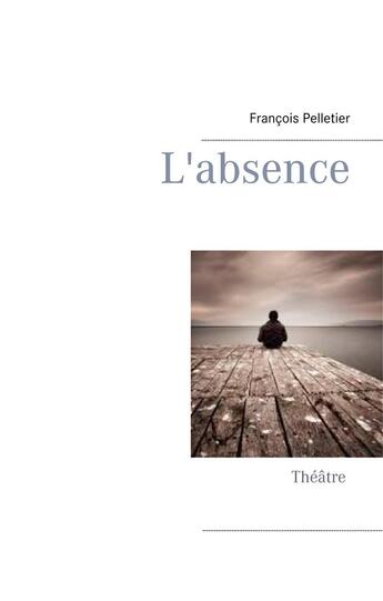 Couverture du livre « L'absence » de François Pelletier aux éditions Books On Demand