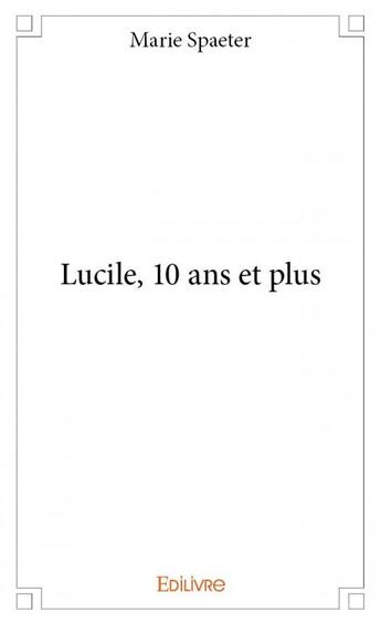 Couverture du livre « Lucile, 10 ans et plus » de Marie Spaeter aux éditions Edilivre