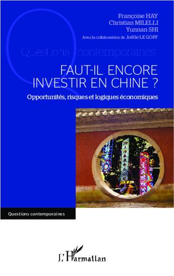 Couverture du livre « Faut-il encore investir en Chine ? opportunités, risques et logiques économiques » de Christian Milelli et Yunnan Shi et Francoise Hay aux éditions L'harmattan