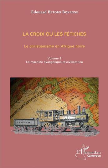 Couverture du livre « La croix ou les fétiches le christianisme en Afrique noire t.1 ; la machine évangélique et civilisatrice » de Edouard Betobo Bokagne aux éditions L'harmattan