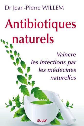 Couverture du livre « Antibiotiques naturels : vaincre les infections par les médecines naturelles » de Jean-Pierre Willem aux éditions Sully