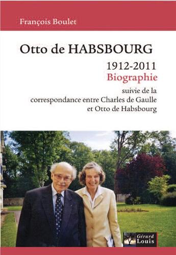 Couverture du livre « Otto de Habsbourg ; 1912 - 2011 ; biographie ; correspondance entre Charles de Gaulle et Otto de Habsbourg » de Francois Boulet et Otto Habsburg et Charles De Gaulle aux éditions Gerard Louis