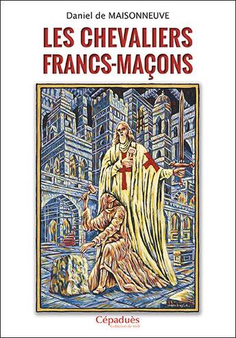 Couverture du livre « Les chevaliers francs-maçons » de Daniel De Maisonneuve aux éditions Editions De Midi