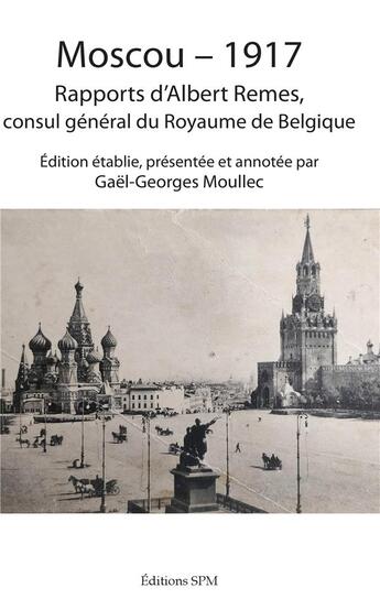 Couverture du livre « Moscou 1917 ; rapports d'Albert Remes, consul général du Royaume de Belgique » de Gael-Georges Moullec aux éditions Spm Lettrage