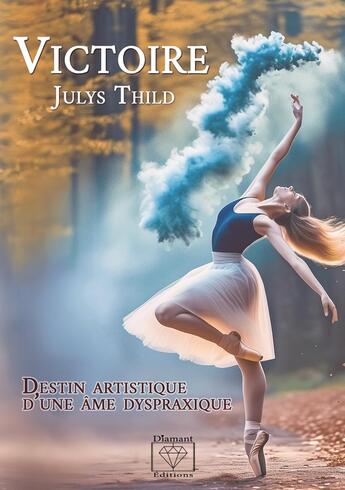 Couverture du livre « Victoire : Destin artistique d'une âme dyspraxique » de Julys Thild aux éditions Diamant