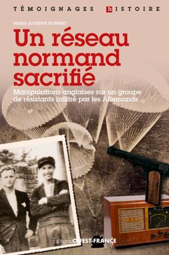 Couverture du livre « Un réseau normand sacrifié ; manipulations anglaises sur un groupe de résistants infiltré par les Allemands » de Marie-Josephe Bonnet aux éditions Ouest France