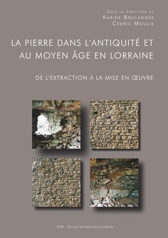 Couverture du livre « La Pierre dans l'Antiquité et au Moyen Âge en Lorraine : De l'extraction à la mise en oeuvre » de Karine Boulanger aux éditions Pu De Nancy