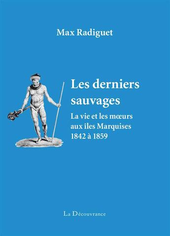 Couverture du livre « Les derniers sauvages ; la vie et les moeurs aux Iles Marquises (1842-1859) » de Max Radiguet aux éditions La Decouvrance