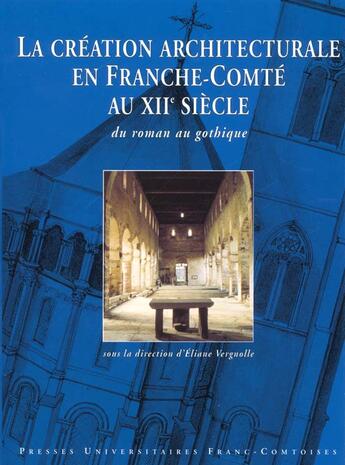 Couverture du livre « La creation architecturales en franche-comte au xii siecle ; du roman au gothique » de Vergnolle Eliane aux éditions Annales Litteraires De Besancon