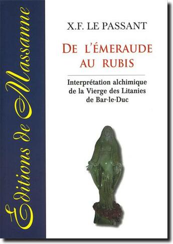 Couverture du livre « De l'émeraude au rubis ; interprétation alchimique de la vierge des Litanies de Bar-le-Duc » de X.F. Le Passant aux éditions Massanne