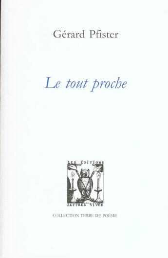 Couverture du livre « Le tout proche » de Gerard Pfister aux éditions Lettres Vives