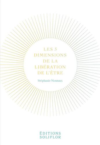 Couverture du livre « Les 5 dimensions de la libération de l'être » de Stephanie Mouraux aux éditions Soliflor